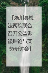 淅川县检法两院联合召开公益诉讼理论与实务研讨会