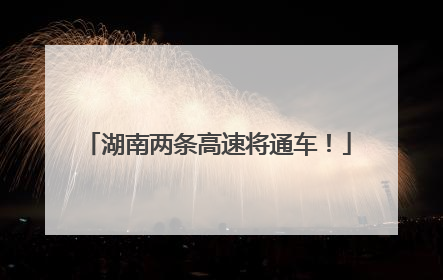 湖南两条高速将通车！