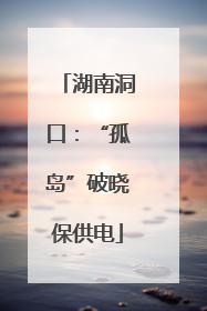 湖南洞口：“孤岛”破晓保供电