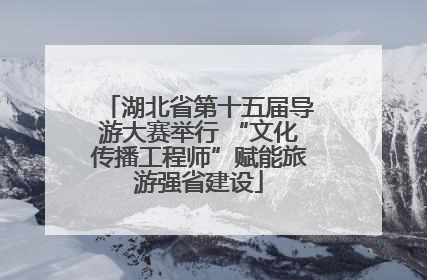 湖北省第十五届导游大赛举行 “文化传播工程师”赋能旅游强省建设