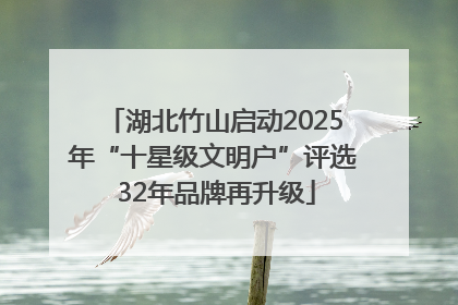 湖北竹山启动2025年“十星级文明户”评选 32年品牌再升级
