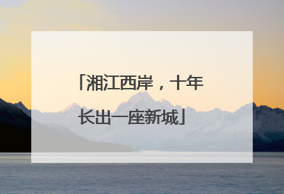 湘江西岸，十年长出一座新城
