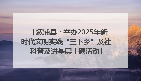 溆浦县：举办2025年新时代文明实践“三下乡”及社科普及进基层主题活动