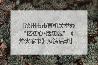 滨州市市直机关举办“忆初心•话忠诚”《烽火家书》展演活动