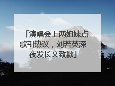演唱会上两姐妹点歌引热议，刘若英深夜发长文致歉