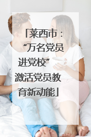 莱西市：“万名党员进党校” 激活党员教育新动能