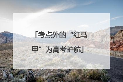 考点外的“红马甲”为高考护航