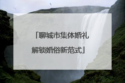 聊城市集体婚礼解锁婚俗新范式