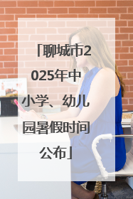 聊城市2025年中小学、幼儿园暑假时间公布