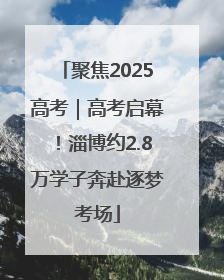 聚焦2025高考｜高考启幕！淄博约2.8万学子奔赴逐梦考场
