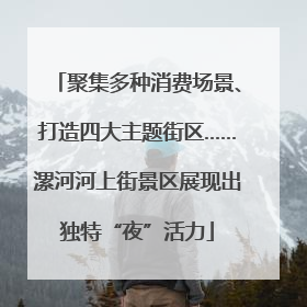 聚集多种消费场景、打造四大主题街区……漯河河上街景区展现出独特“夜”活力
