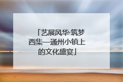 艺展风华·筑梦西集—通州小镇上的文化盛宴