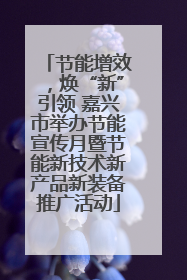 节能增效，焕“新”引领 嘉兴市举办节能宣传月暨节能新技术新产品新装备推广活动