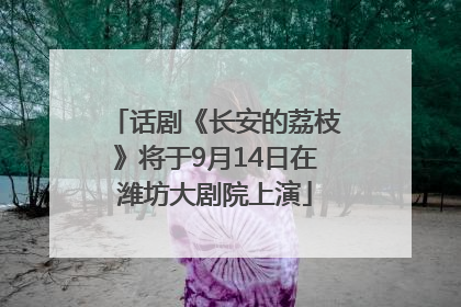 话剧《长安的荔枝》将于9月14日在潍坊大剧院上演