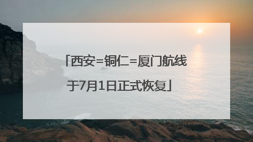 西安=铜仁=厦门航线于7月1日正式恢复