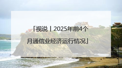 视说丨2025年前4个月通信业经济运行情况