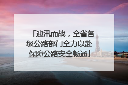 迎汛而战，全省各级公路部门全力以赴保障公路安全畅通