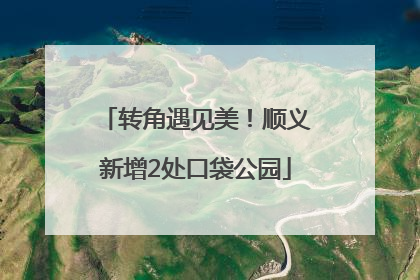 转角遇见美！顺义新增2处口袋公园