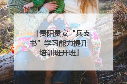 贵阳贵安“兵支书”学习能力提升培训班开班