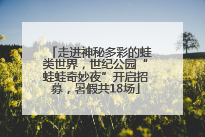 走进神秘多彩的蛙类世界，世纪公园“蛙蛙奇妙夜”开启招募，暑假共18场