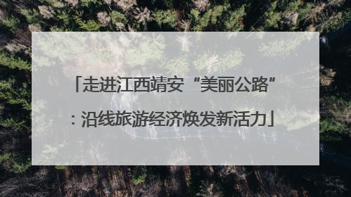 走进江西靖安“美丽公路”：沿线旅游经济焕发新活力