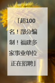 超100名！部分编制！福建多家事业单位正在招聘