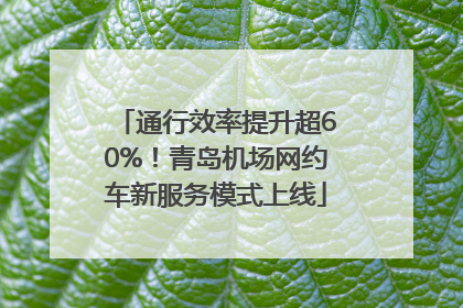 通行效率提升超60%！青岛机场网约车新服务模式上线