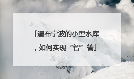 遍布宁波的小型水库，如何实现“智”管