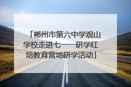 郴州市第六中学观山学校走进七一一研学红培教育营地研学活动
