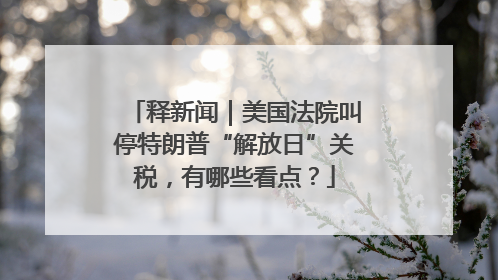 释新闻｜美国法院叫停特朗普“解放日”关税，有哪些看点？
