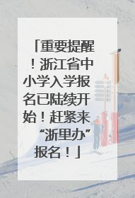 重要提醒！浙江省中小学入学报名已陆续开始！赶紧来“浙里办”报名！