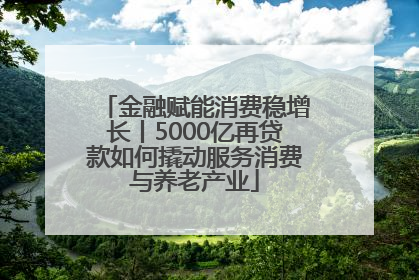 金融赋能消费稳增长丨5000亿再贷款如何撬动服务消费与养老产业