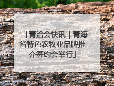 青洽会快讯｜青海省特色农牧业品牌推介签约会举行