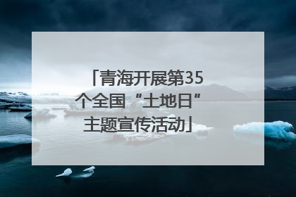 青海开展第35个全国“土地日”主题宣传活动