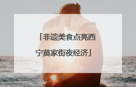 非遗美食点亮西宁莫家街夜经济