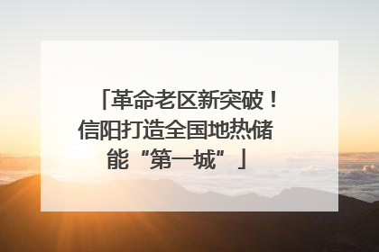革命老区新突破！信阳打造全国地热储能“第一城”