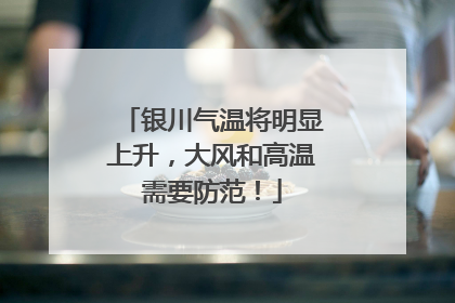 银川气温将明显上升，大风和高温需要防范！
