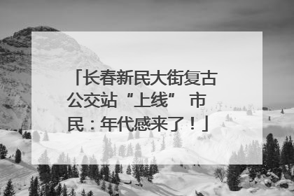 长春新民大街复古公交站“上线” 市民：年代感来了！