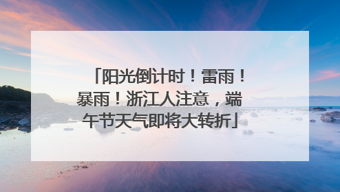 阳光倒计时！雷雨！暴雨！浙江人注意，端午节天气即将大转折