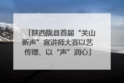 陕西陇县首届“关山新声”宣讲师大赛以艺传理、以“声”润心