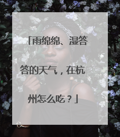 雨绵绵、湿答答的天气，在杭州怎么吃？