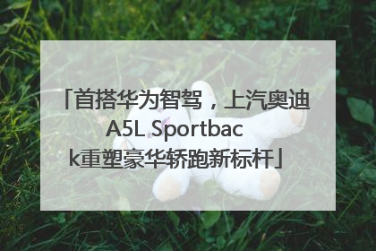 首搭华为智驾，上汽奥迪A5L Sportback重塑豪华轿跑新标杆