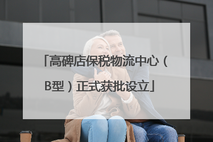高碑店保税物流中心（B型）正式获批设立