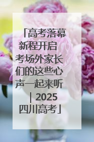 高考落幕新程开启 考场外家长们的这些心声一起来听｜2025四川高考
