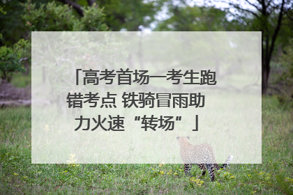 高考首场一考生跑错考点 铁骑冒雨助力火速“转场”