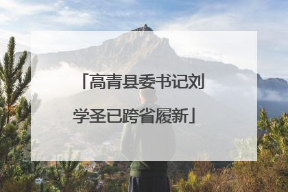高青县委书记刘学圣已跨省履新