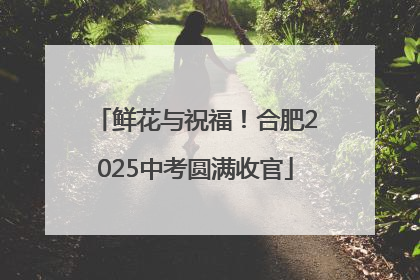 鲜花与祝福！合肥2025中考圆满收官