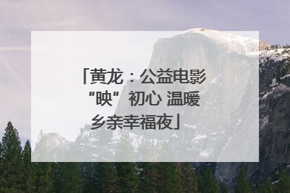 黄龙：公益电影“映”初心 温暖乡亲幸福夜