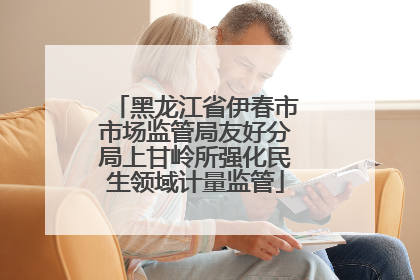 黑龙江省伊春市市场监管局友好分局上甘岭所强化民生领域计量监管