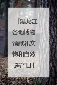 黑龙江各地博物馆献礼文物和自然遗产日
